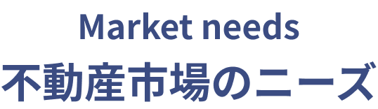 Market needs 不動産市場のニーズ