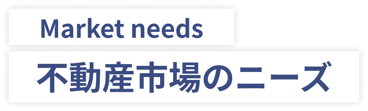 Market needs 不動産市場のニーズ