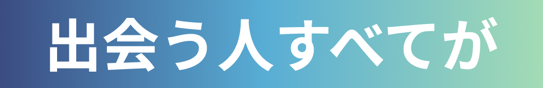 出会う人すべてが
