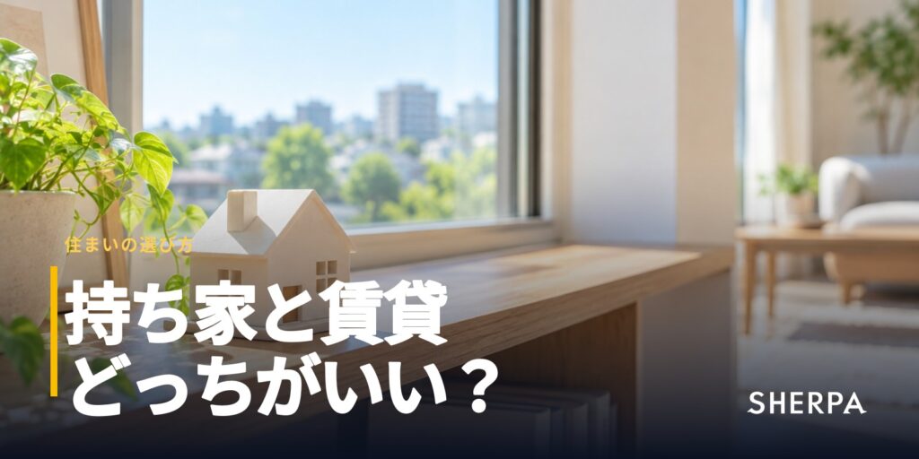 持ち家と賃貸はどっち？｜費用の比べ方と向き不向き